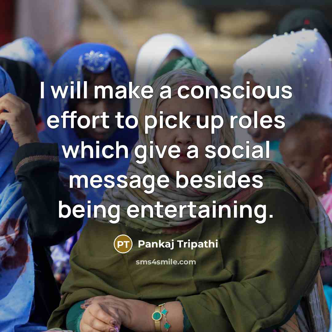 “I will make a conscious effort to pick up roles which give a social message besides being entertaining.” quote by Pankaj Tripathi
