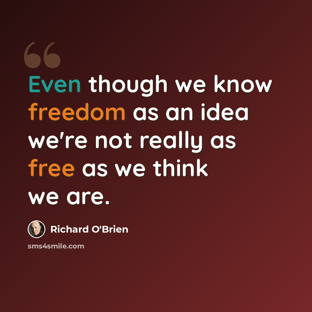 “Even though we know freedom as an idea we're not really as free as we think we are.” quote by Richard O'Brien