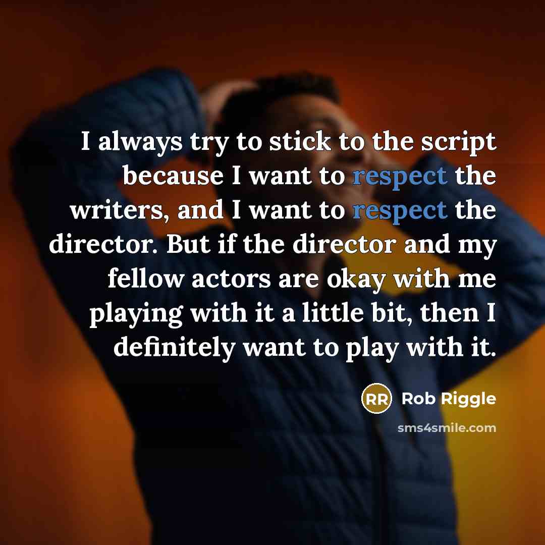 “I always try to stick to the script because I want to respect the writers, and I want to respect the director. But if the director and my fellow actors are okay with me playing with it a little bit, then I definitely want to play with it.” quote by Rob Riggle