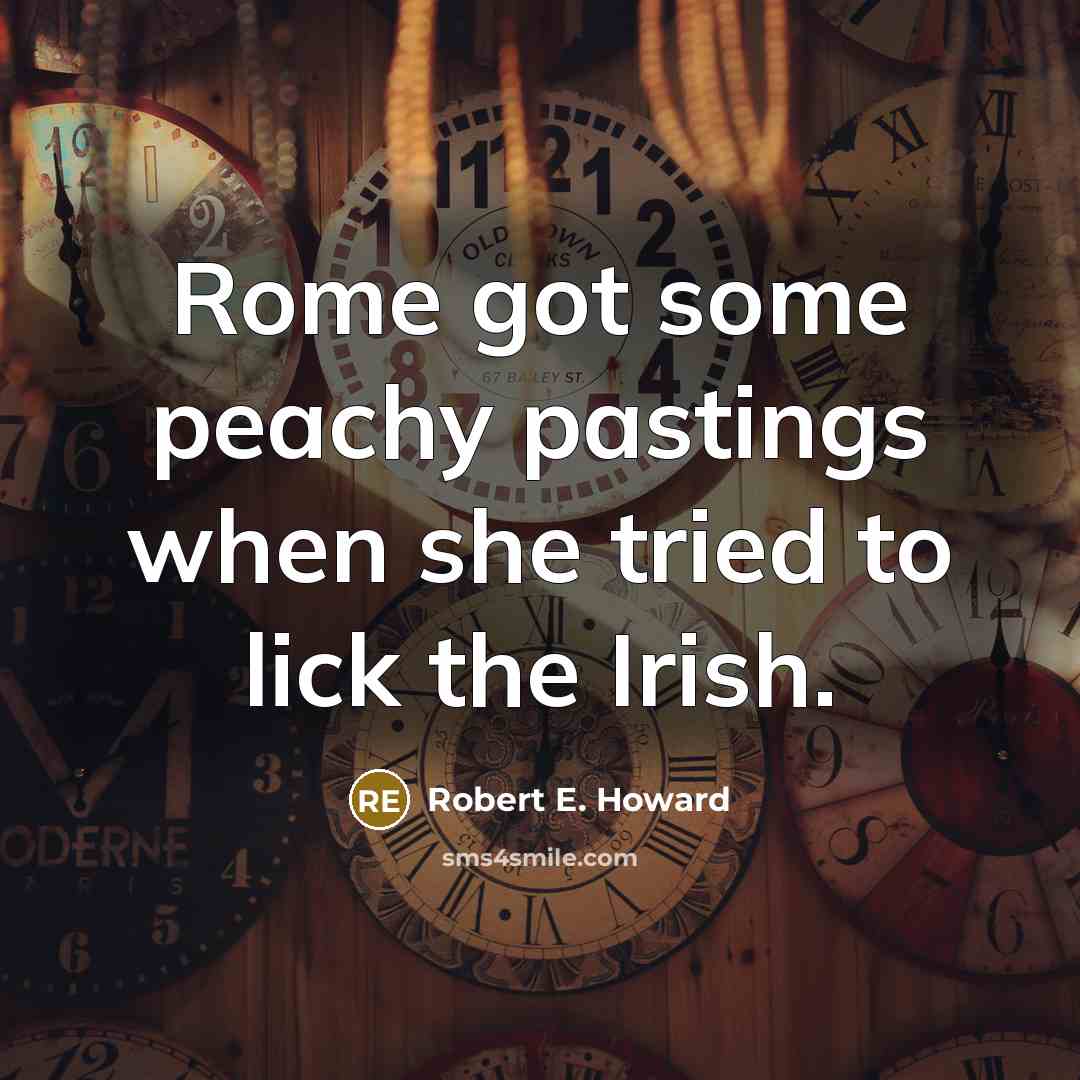 “Rome got some peachy pastings when she tried to lick the Irish.” quote by Robert E. Howard