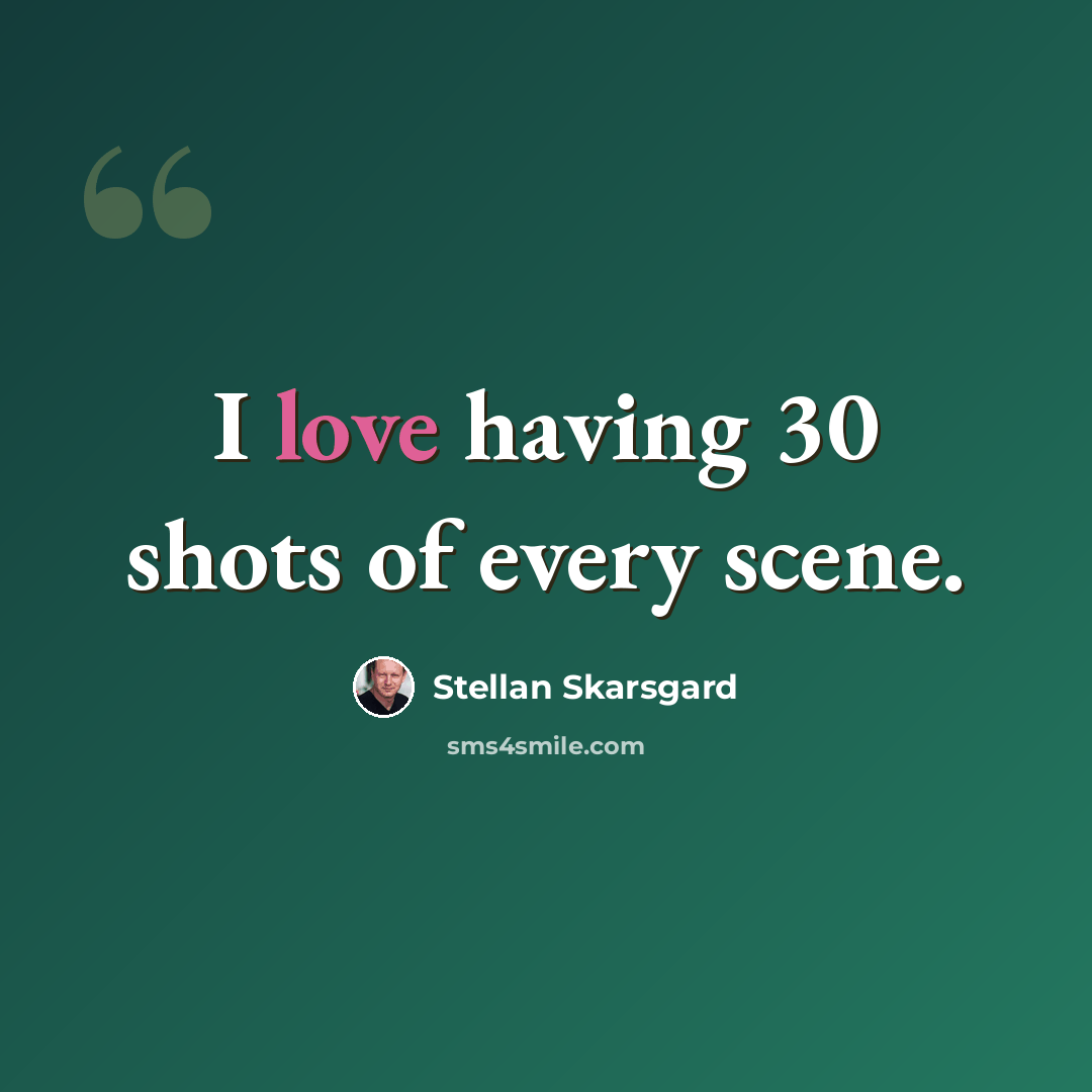 “I love having 30 shots of every scene.” quote by Stellan Skarsgard