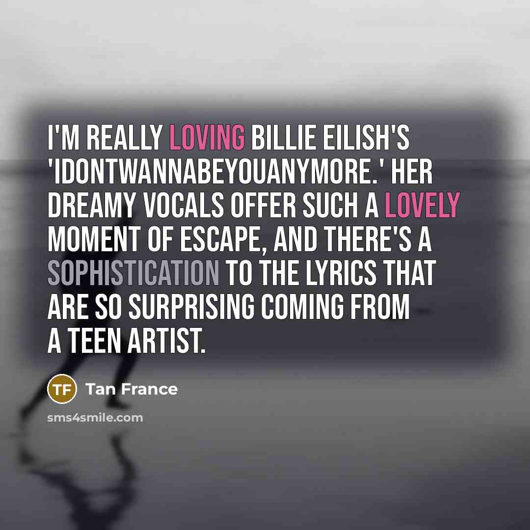 “I'm really loving Billie Eilish's 'idontwannabeyouanymore.' Her dreamy vocals offer such a lovely moment of escape, and there's a sophistication to the lyrics that are so surprising coming from a teen artist.” quote by Tan France