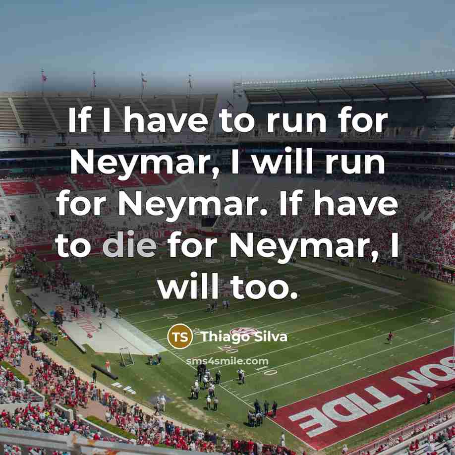 “If I have to run for Neymar, I will run for Neymar. If have to die for Neymar, I will too.” quote by Thiago Silva