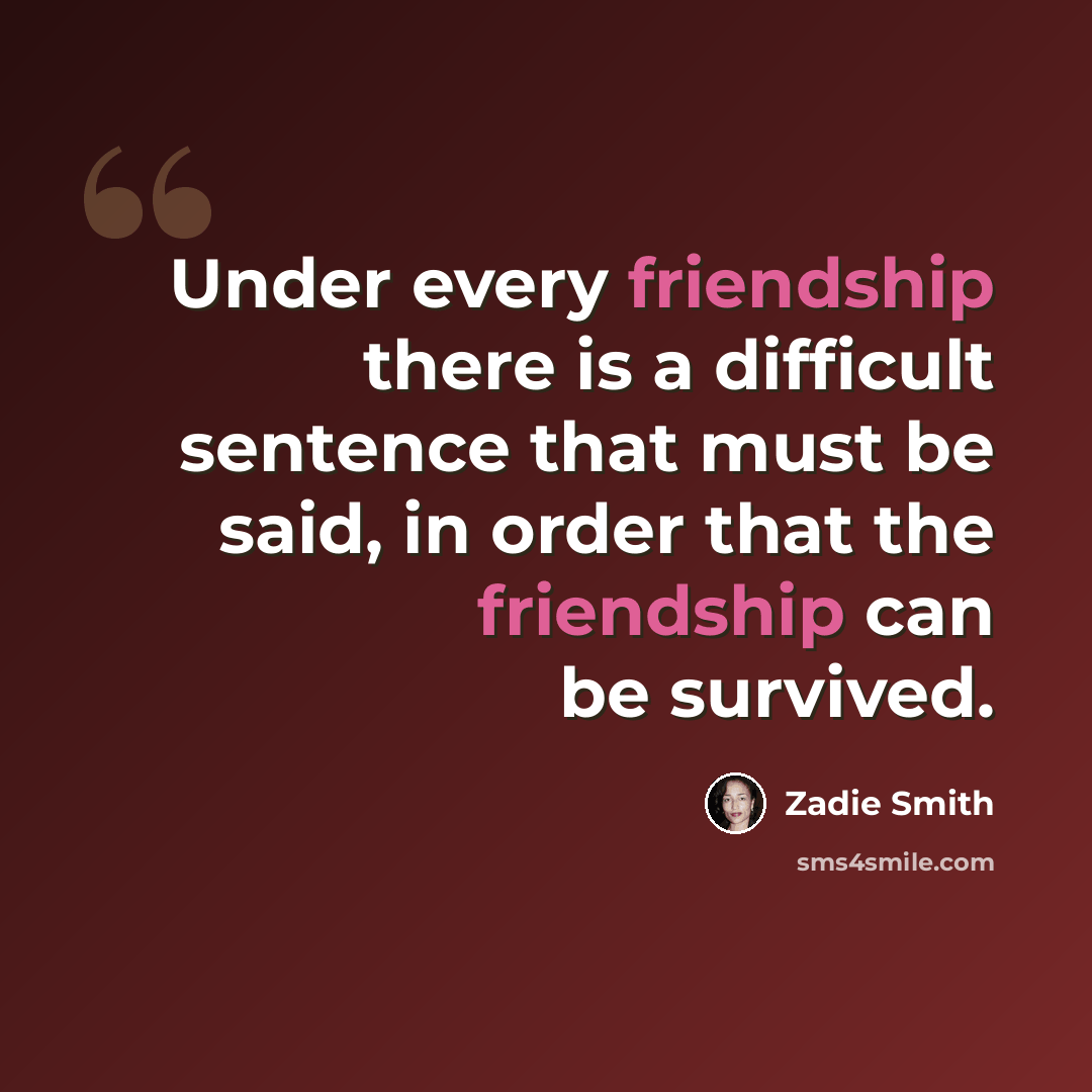 “Under every friendship there is a difficult sentence that must be said, in order that the friendship can be survived.” quote by Zadie Smith