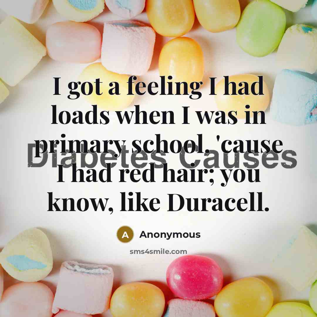 “I got a feeling I had loads when I was in primary school, 'cause I had red hair; you know, like Duracell.” quote by Anonymous