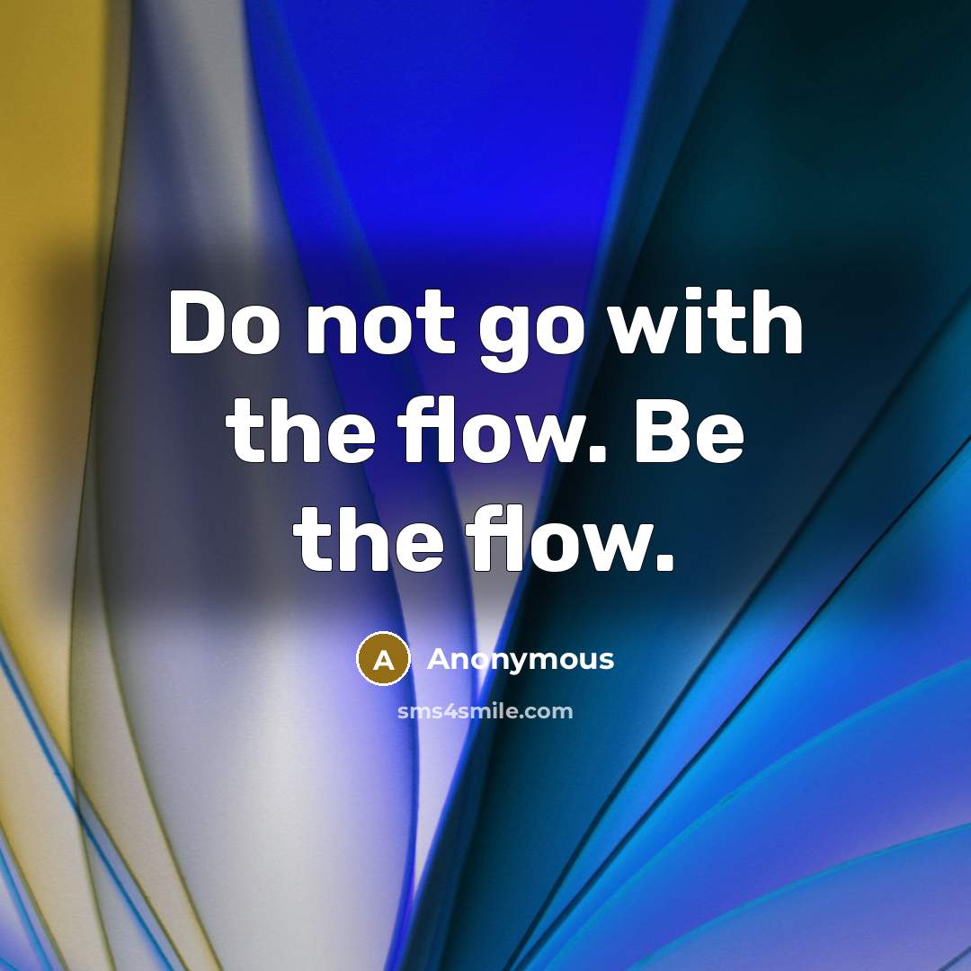 “Do not go with the flow. Be the flow.” quote by Anonymous