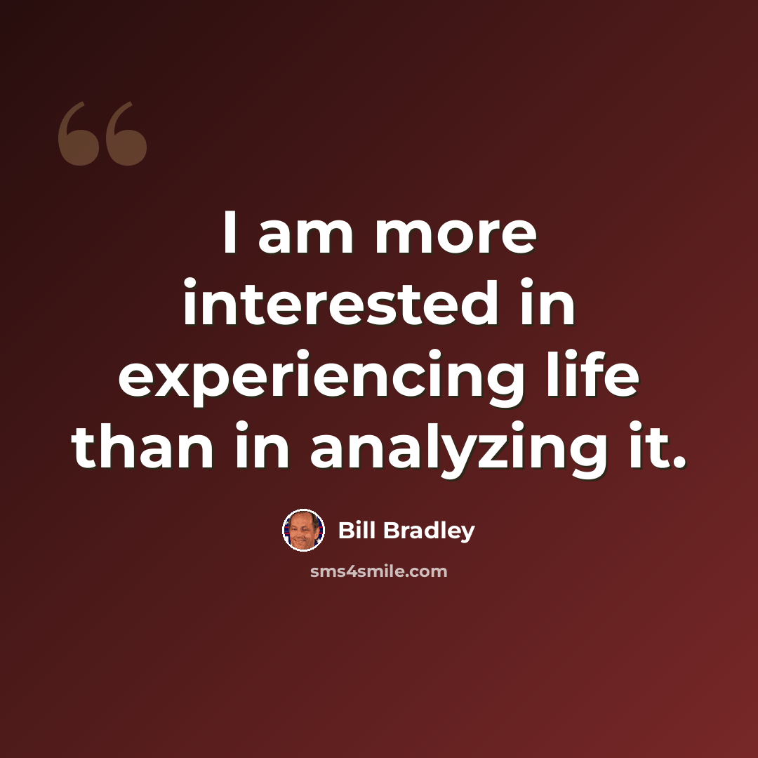 “I am more interested in experiencing life than in analyzing it.” quote by Bill Bradley
