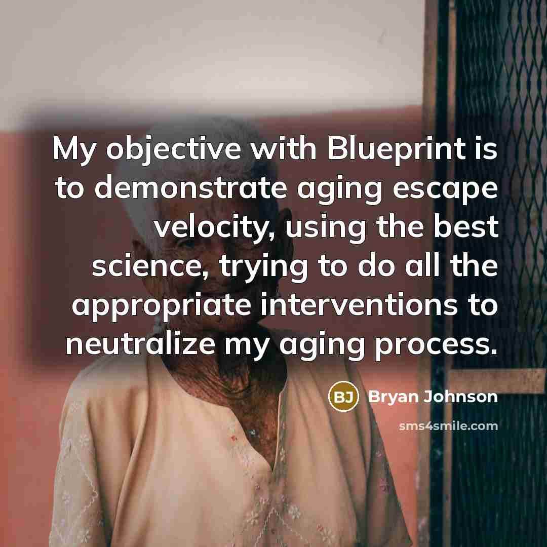 “My objective with Blueprint is to demonstrate aging escape velocity, using the best science, trying to do all the appropriate interventions to neutralize my aging process.” quote by Bryan Johnson