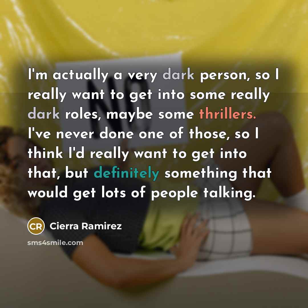 “I'm actually a very dark person, so I really want to get into some really dark roles, maybe some thrillers. I've never done one of those, so I think I'd really want to get into that, but definitely something that would get lots of people talking.” quote by Cierra Ramirez