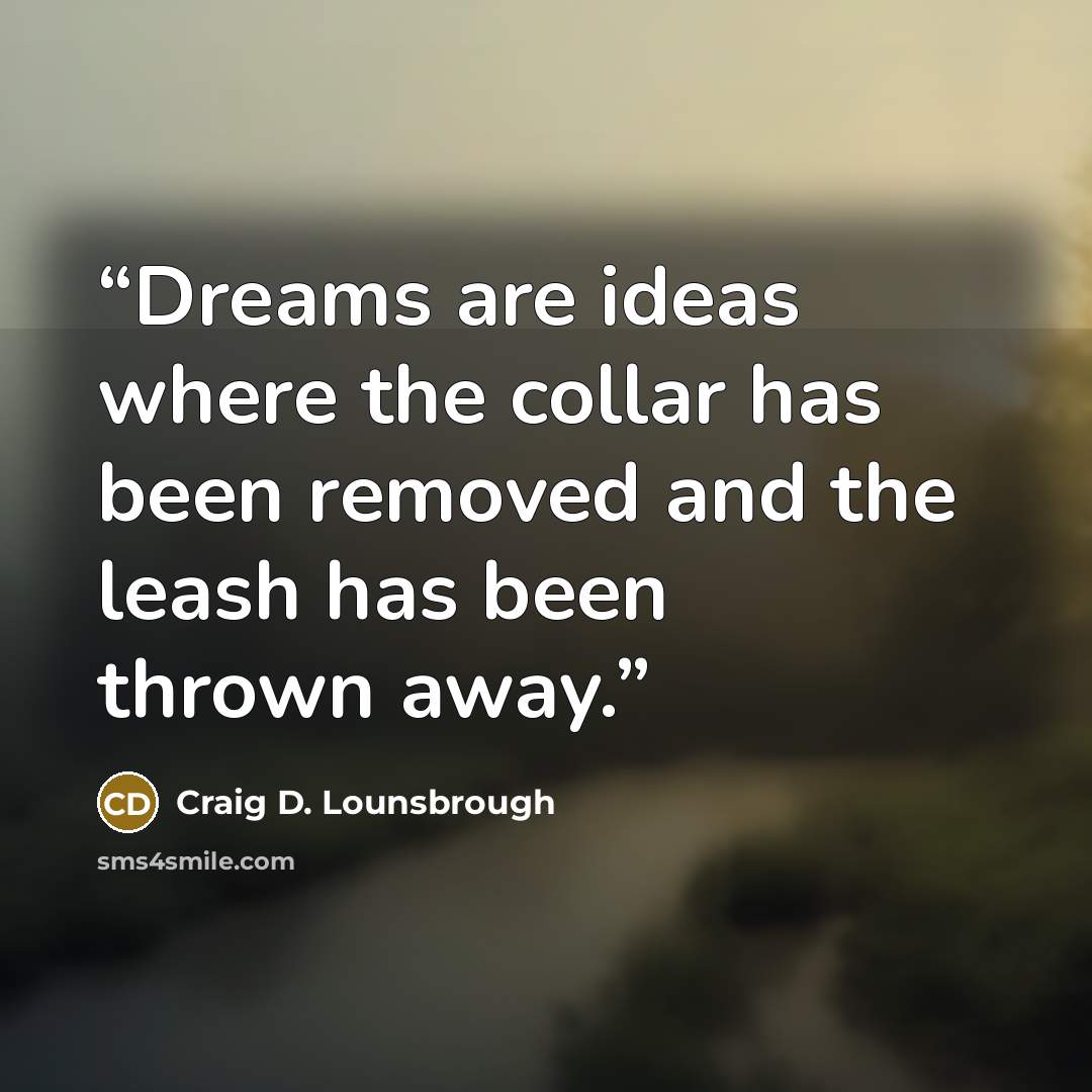 “Dreams are ideas where the collar has been removed and the leash has been thrown away.” quote by Craig D. Lounsbrough