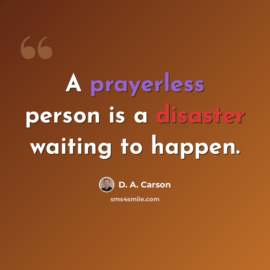 “A prayerless person is a disaster waiting to happen.” quote by D. A. Carson