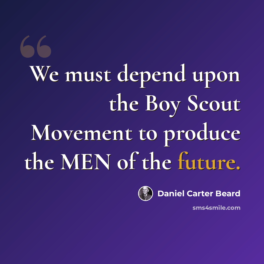 “We must depend upon the Boy Scout Movement to produce the MEN of the future.” quote by Daniel Carter Beard