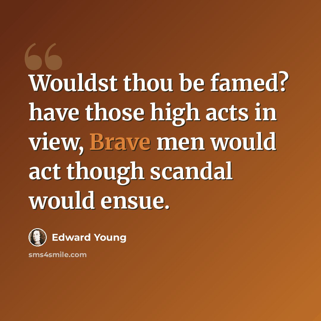 “Wouldst thou be famed? have those high acts in view, Brave men would act though scandal would ensue.” quote by Edward Young