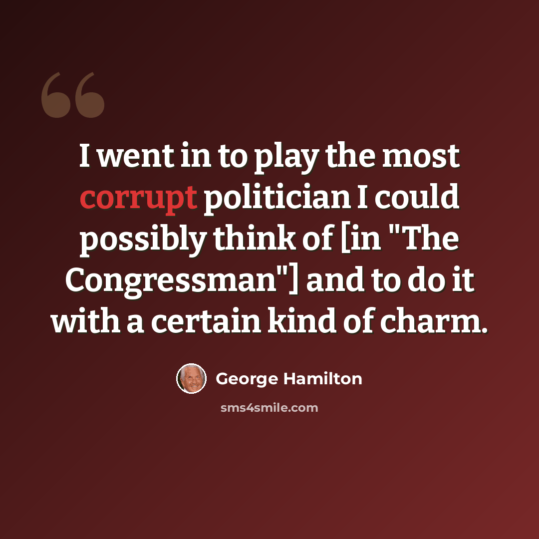 “I went in to play the most corrupt politician I could possibly think of [in "The Congressman"] and to do it with a certain kind of charm.” quote by George Hamilton