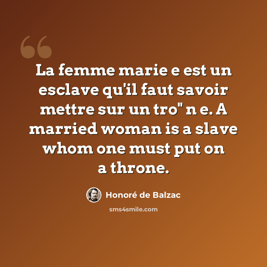 “La femme marie e est un esclave qu'il faut savoir mettre sur un tro" n e. A married woman is a slave whom one must put on a throne.” quote by Honore de Balzac