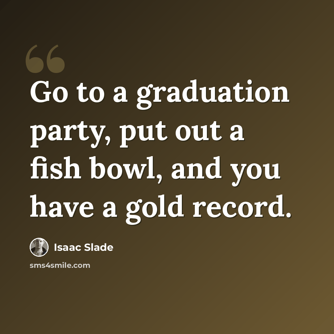 “Go to a graduation party, put out a fish bowl, and you have a gold record.” quote by Isaac Slade