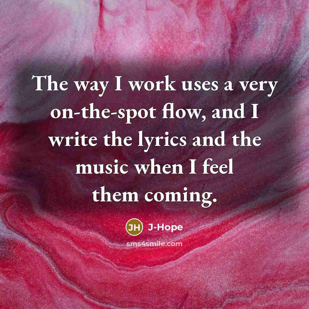 “The way I work uses a very on-the-spot flow, and I write the lyrics and the music when I feel them coming.” quote by J-Hope