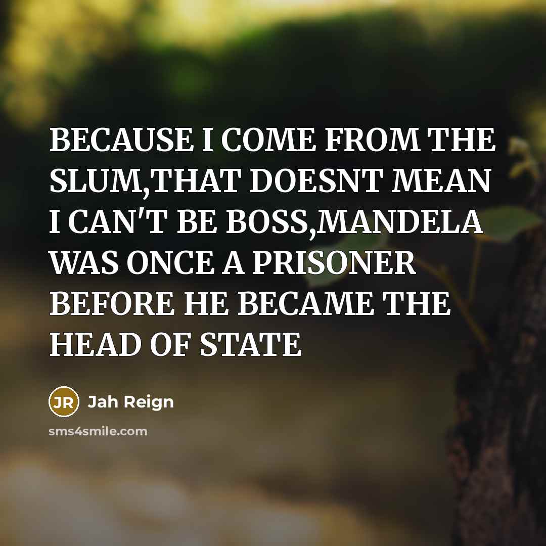 “BECAUSE I COME FROM THE SLUM,THAT DOESNT MEAN I CAN'T BE BOSS,MANDELA WAS ONCE A PRISONER BEFORE HE BECAME THE HEAD OF STATE” quote by Jah Reign
