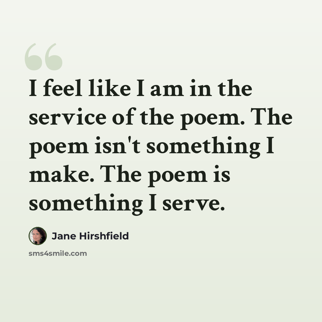 “I feel like I am in the service of the poem. The poem isn't something I make. The poem is something I serve.” quote by Jane Hirshfield