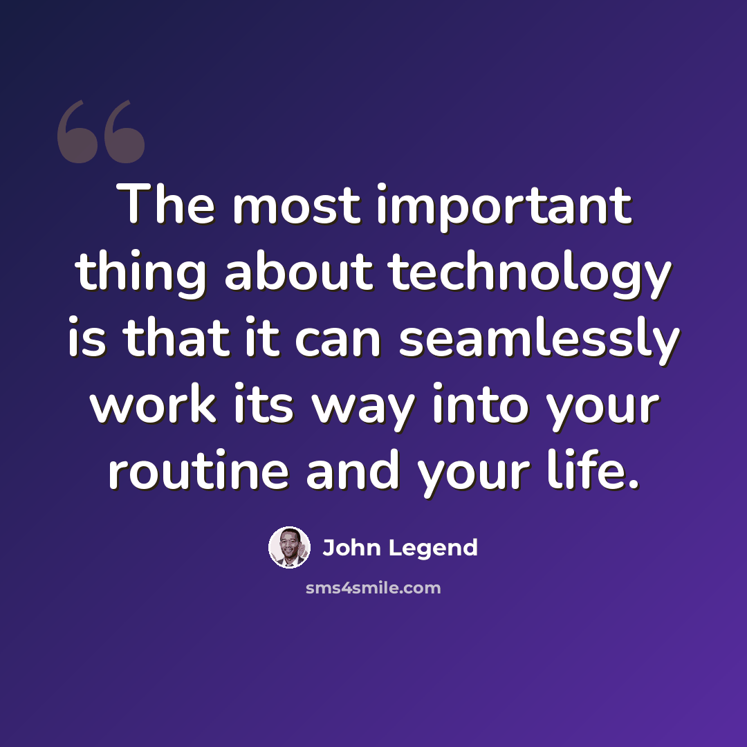 “The most important thing about technology is that it can seamlessly work its way into your routine and your life.” quote by John Legend