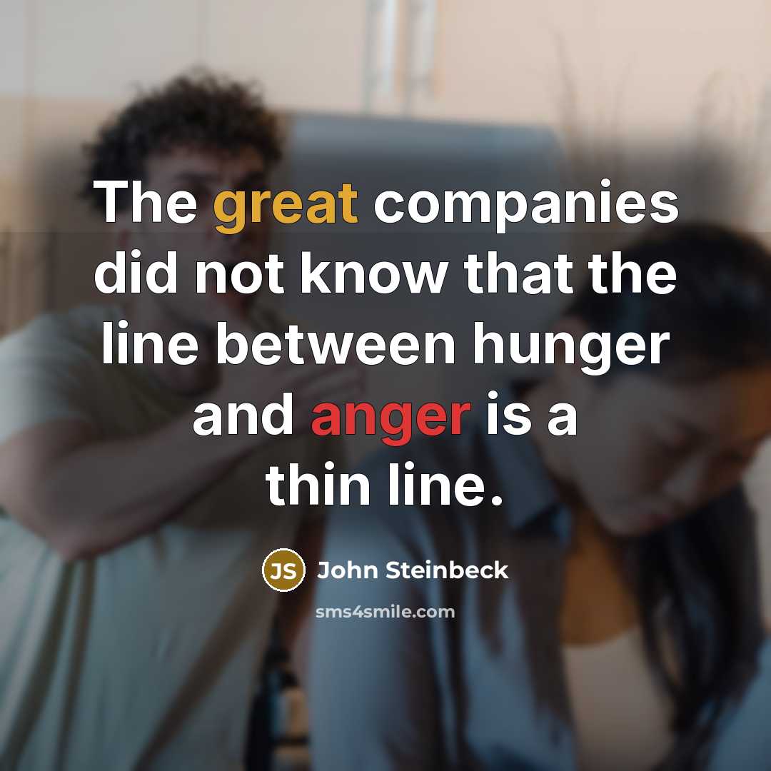 “The great companies did not know that the line between hunger and anger is a thin line.” quote by John Steinbeck