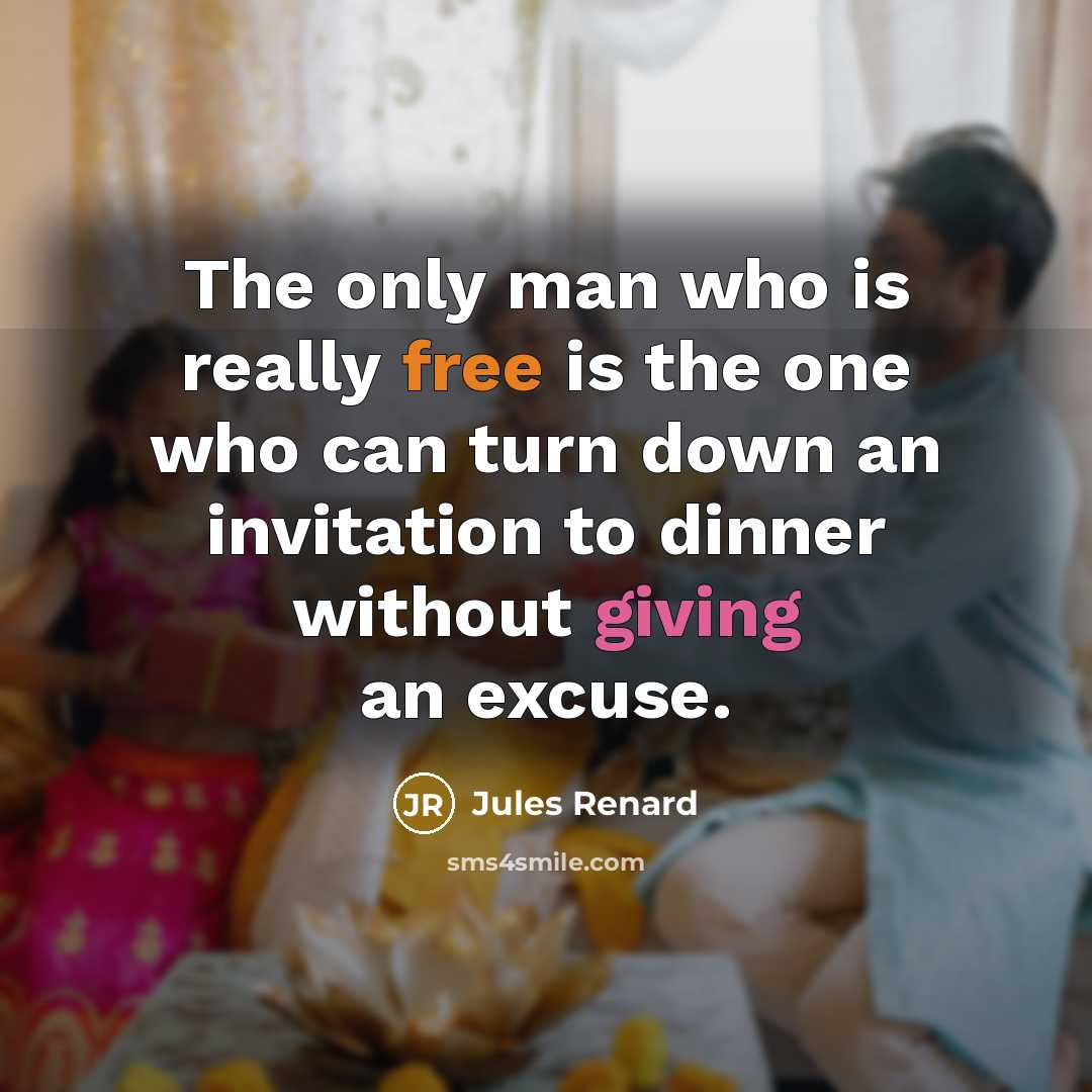 “The only man who is really free is the one who can turn down an invitation to dinner without giving an excuse.” quote by Jules Renard