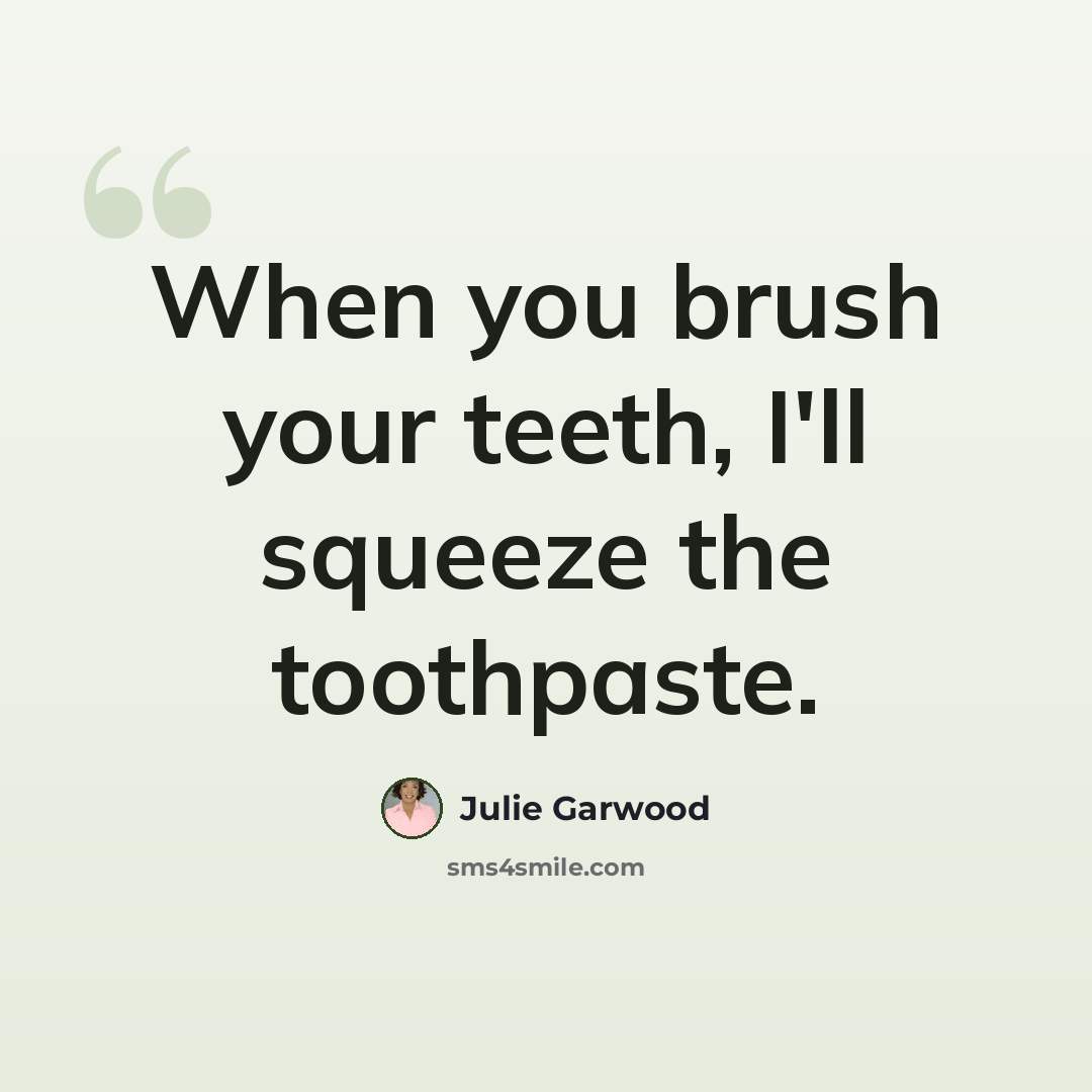 “When you brush your teeth, I'll squeeze the toothpaste.” quote by Julie Garwood