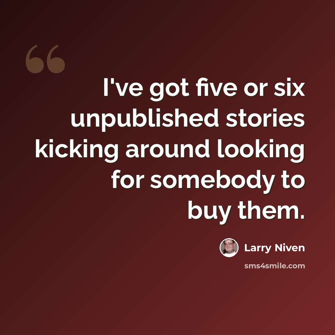 “I've got five or six unpublished stories kicking around looking for somebody to buy them.” quote by Larry Niven