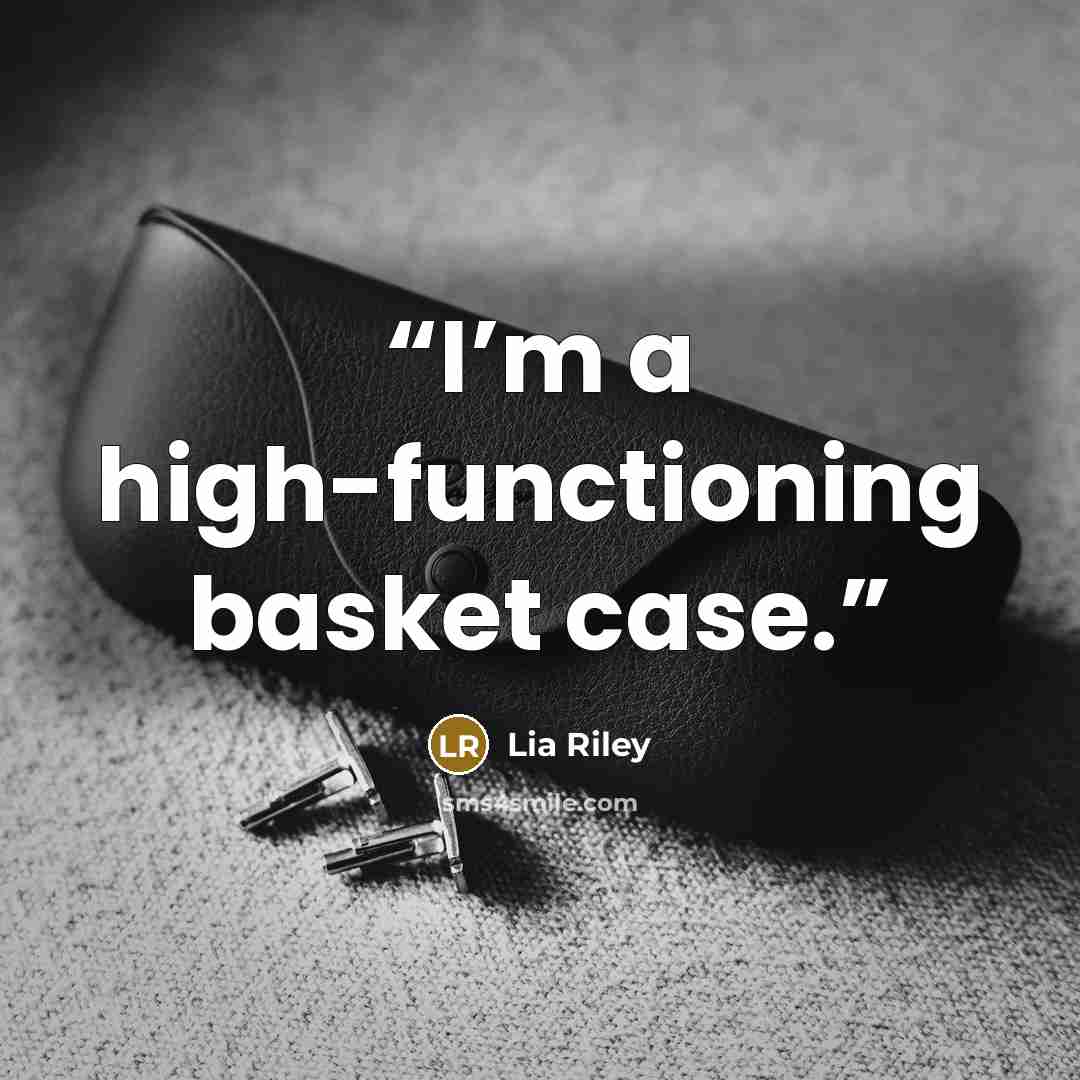 “I’m a high-functioning basket case.” quote by Lia Riley