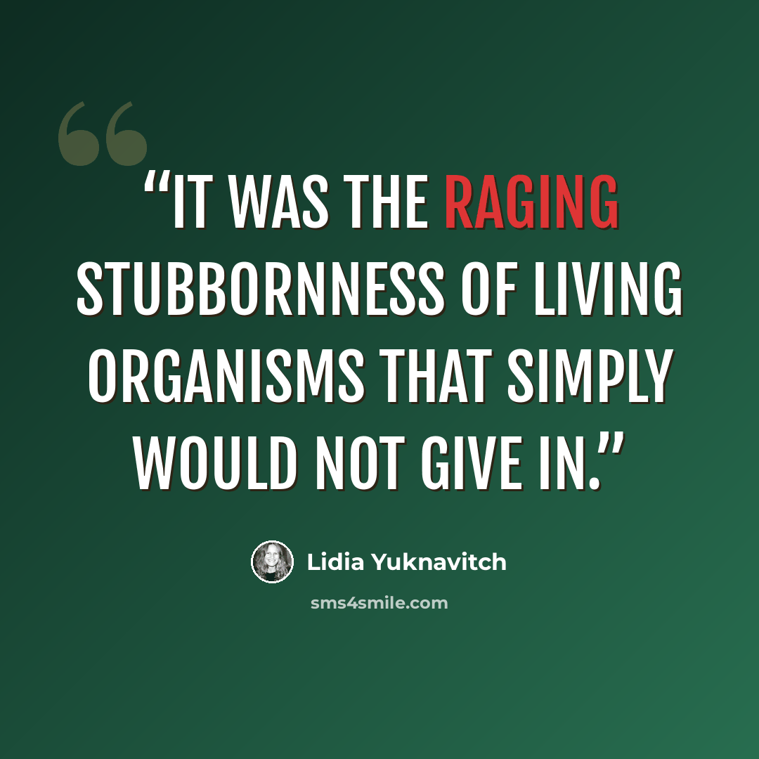 “It was the raging stubbornness of living organisms that simply would not give in.” quote by Lidia Yuknavitch