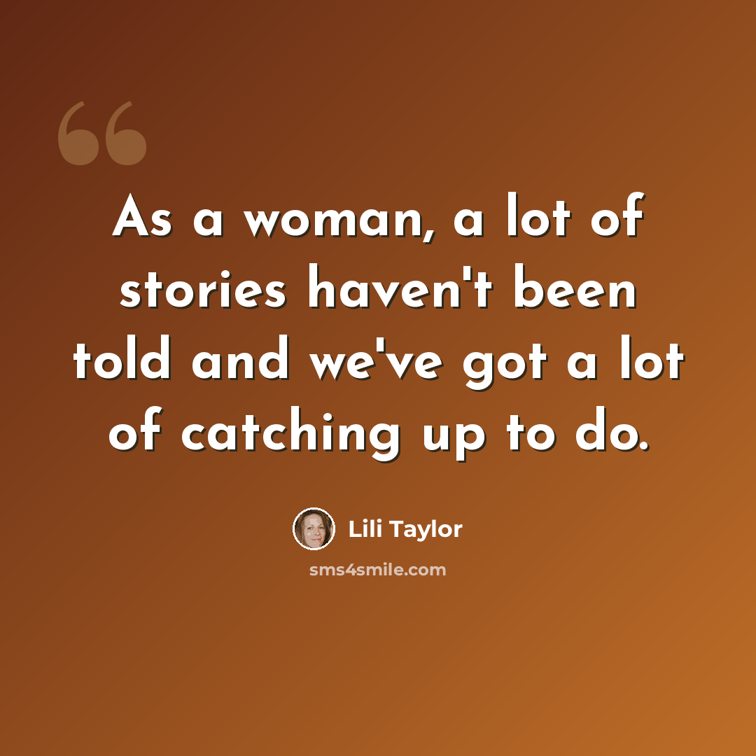 “As a woman, a lot of stories haven't been told and we've got a lot of catching up to do.” quote by Lili Taylor