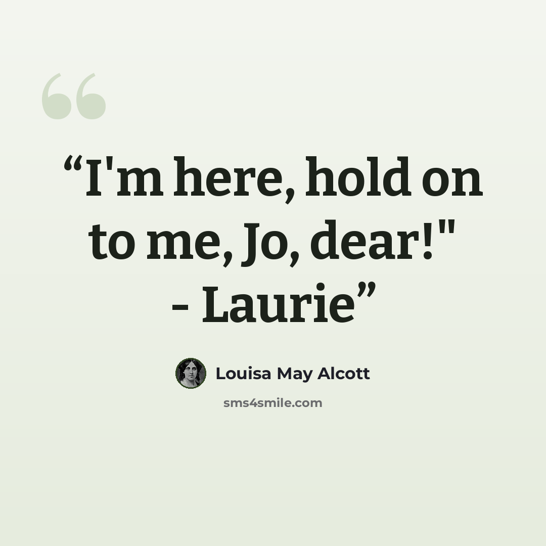 “I'm here, hold on to me, Jo, dear!" - Laurie” quote by Louisa May Alcott