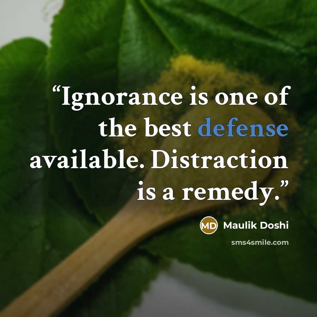 “Ignorance is one of the best defense available. Distraction is a remedy.” quote by Maulik Doshi