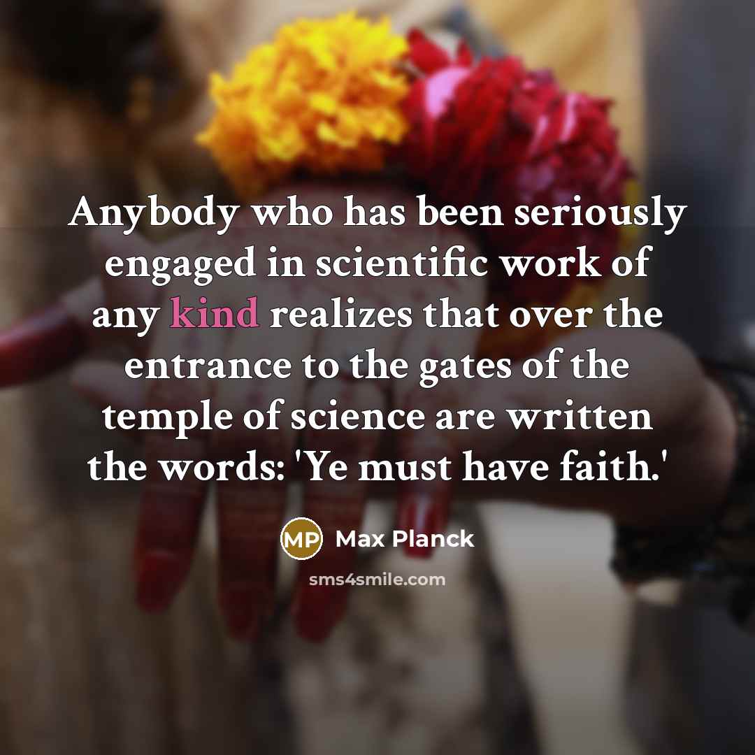 “Anybody who has been seriously engaged in scientific work of any kind realizes that over the entrance to the gates of the temple of science are written the words: 'Ye must have faith.'” quote by Max Planck