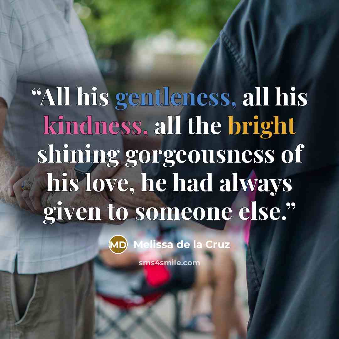 “All his gentleness, all his kindness, all the bright shining gorgeousness of his love, he had always given to someone else.” quote by Melissa de la Cruz