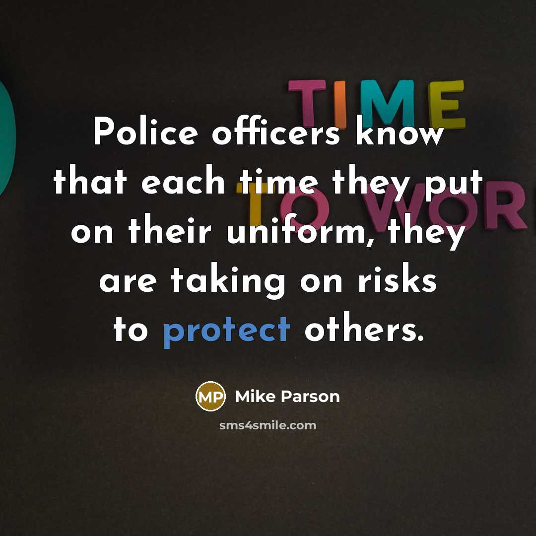 “Police officers know that each time they put on their uniform, they are taking on risks to protect others.” quote by Mike Parson