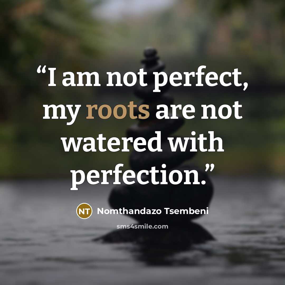 “I am not perfect, my roots are not watered with perfection.” quote by Nomthandazo Tsembeni