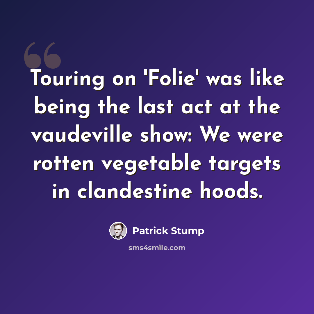 “Touring on 'Folie' was like being the last act at the vaudeville show: We were rotten vegetable targets in clandestine hoods.” quote by Patrick Stump