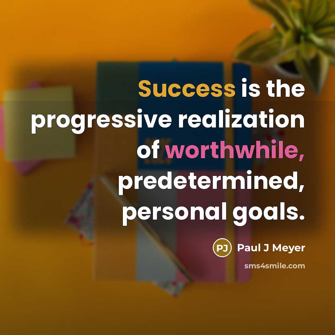 “Success is the progressive realization of worthwhile, predetermined, personal goals.” quote by Paul J Meyer