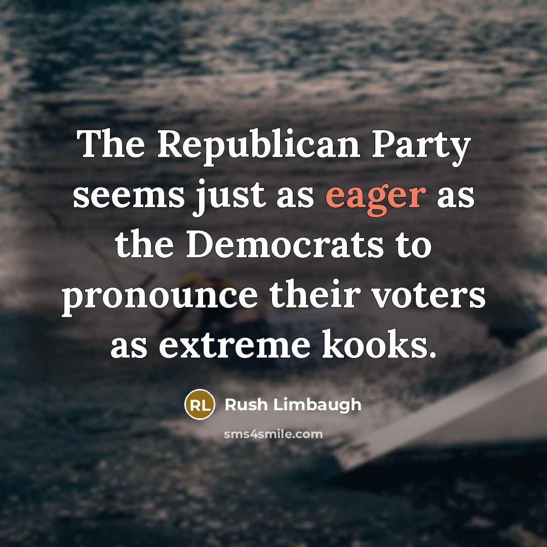 “The Republican Party seems just as eager as the Democrats to pronounce their voters as extreme kooks.” quote by Rush Limbaugh