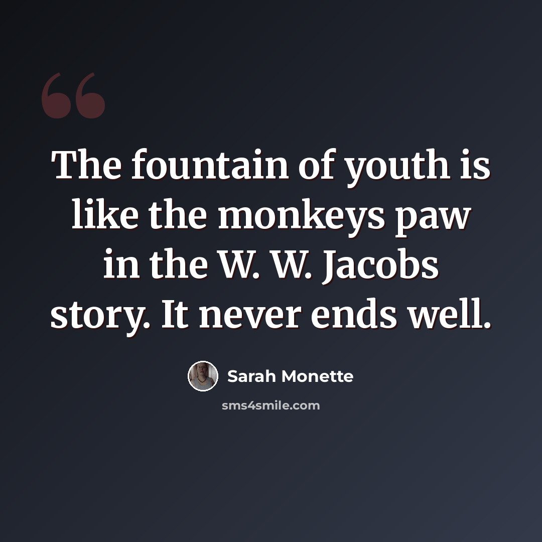 “The fountain of youth is like the monkeys paw in the W. W. Jacobs story. It never ends well.” quote by Sarah Monette