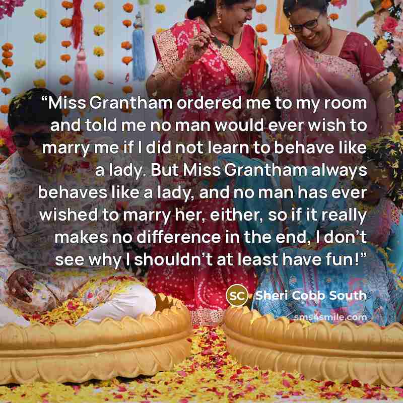 “Miss Grantham ordered me to my room and told me no man would ever wish to marry me if I did not learn to behave like a lady. But Miss Grantham always behaves like a lady, and no man has ever wished to marry her, either, so if it really makes no difference in the end, I don’t see why I shouldn’t at…” quote by Sheri Cobb South