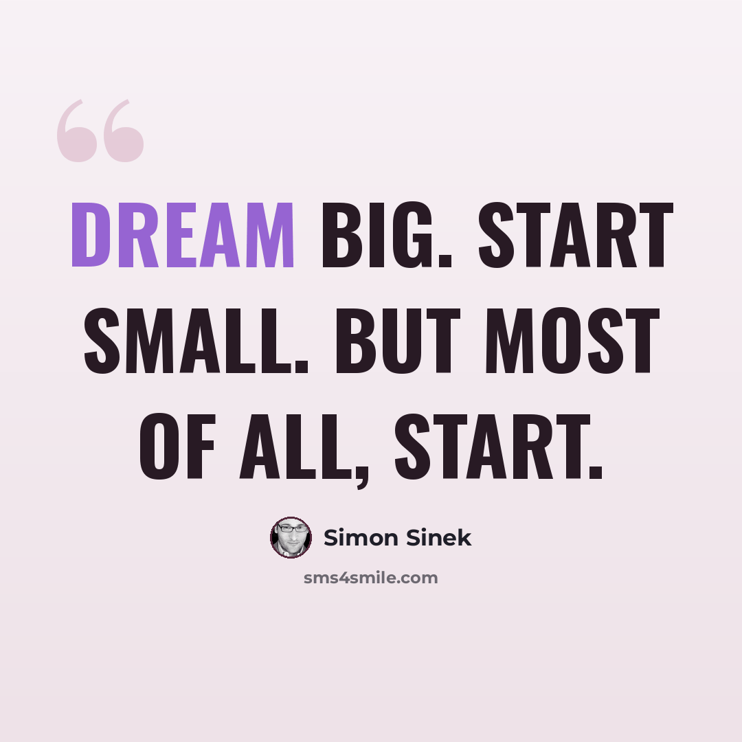 “Dream big. Start small. But most of all, start.” quote by Simon Sinek