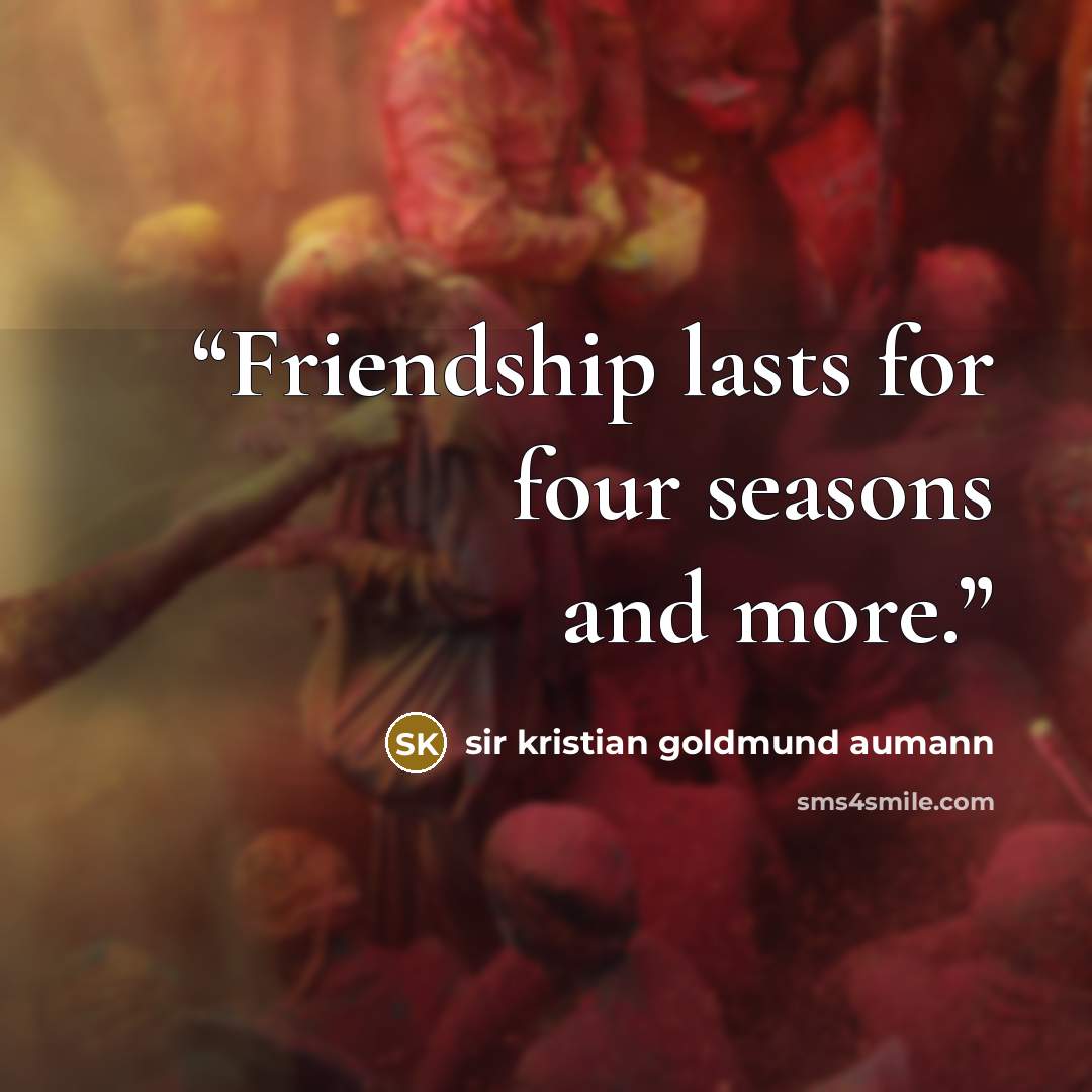 “Friendship lasts for four seasons and more.” quote by sir kristian goldmund aumann