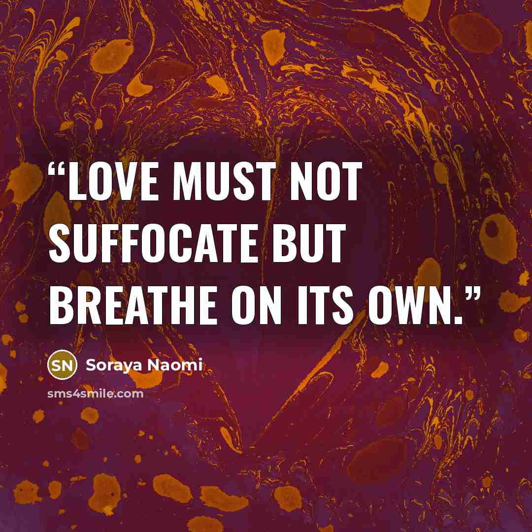 “Love must not suffocate but breathe on its own.” quote by Soraya Naomi