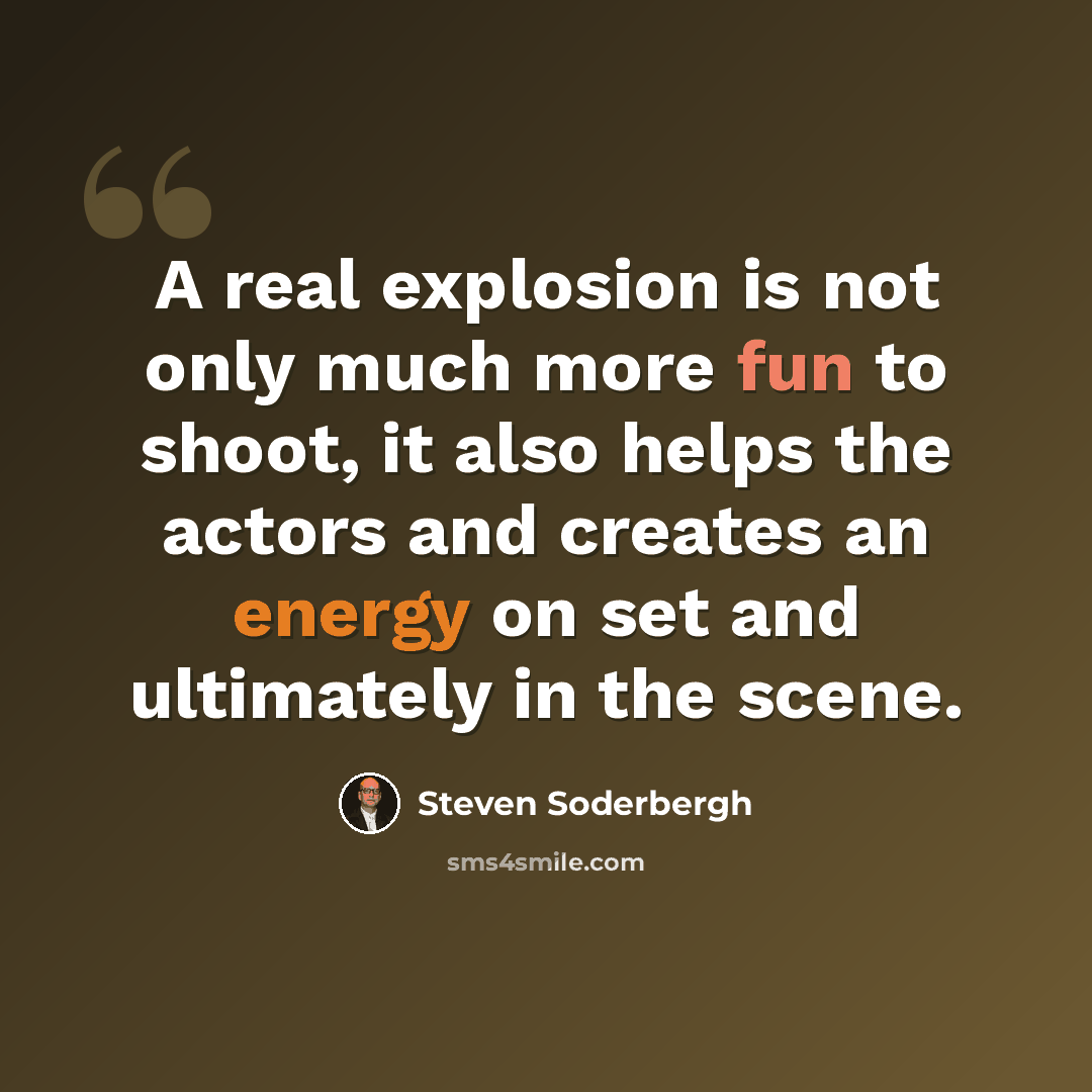 “A real explosion is not only much more fun to shoot, it also helps the actors and creates an energy on set and ultimately in the scene.” quote by Steven Soderbergh
