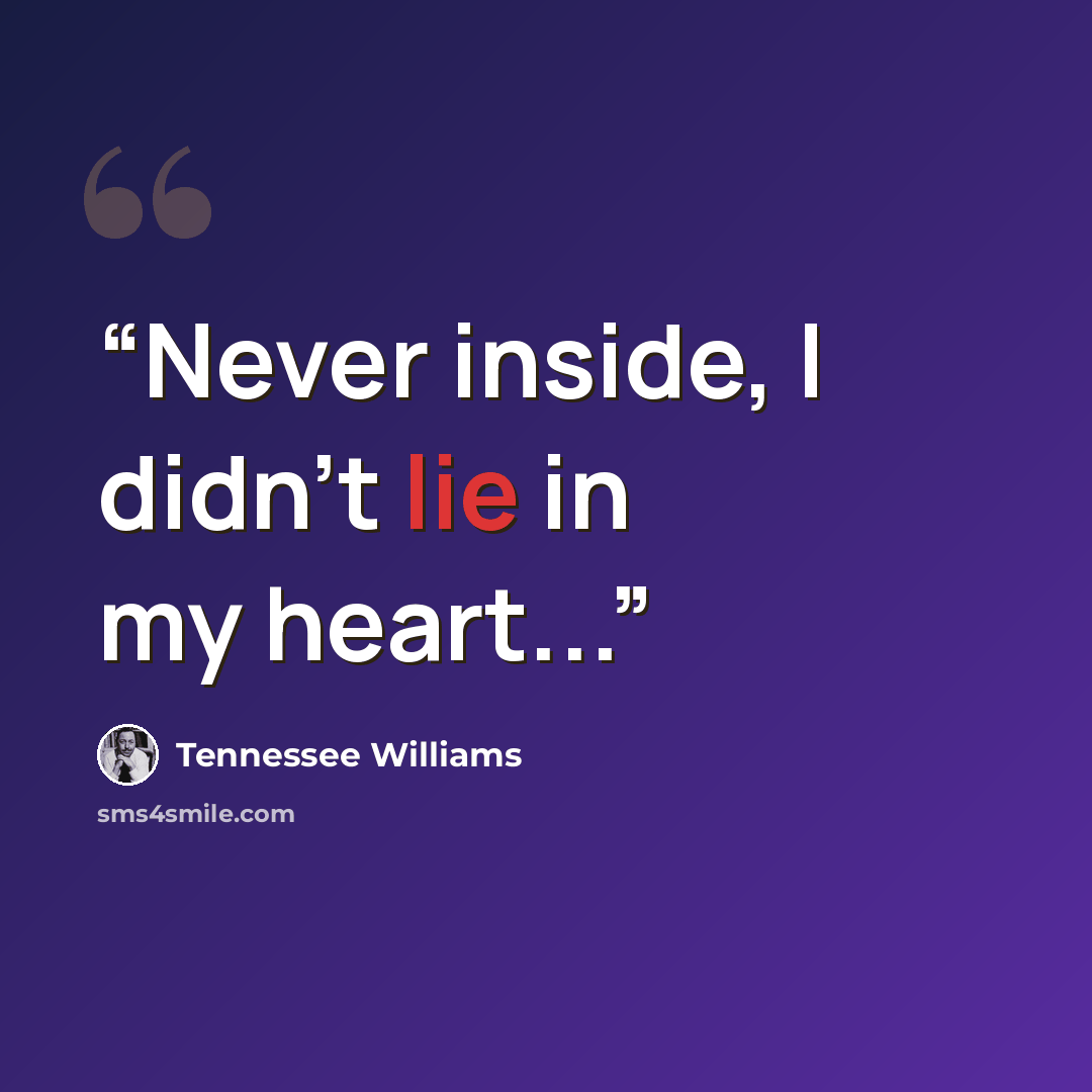 “Never inside, I didn't lie in my heart...” quote by Tennessee Williams