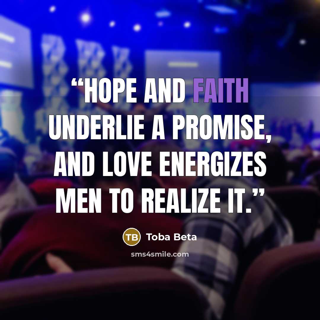 “Hope and faith underlie a promise, and love energizes men to realize it.” quote by Toba Beta