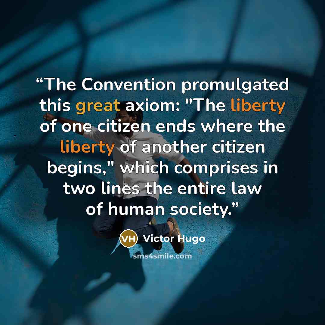 “The Convention promulgated this great axiom: "The liberty of one citizen ends where the liberty of another citizen begins," which comprises in two lines the entire law of human society.” quote by Victor Hugo