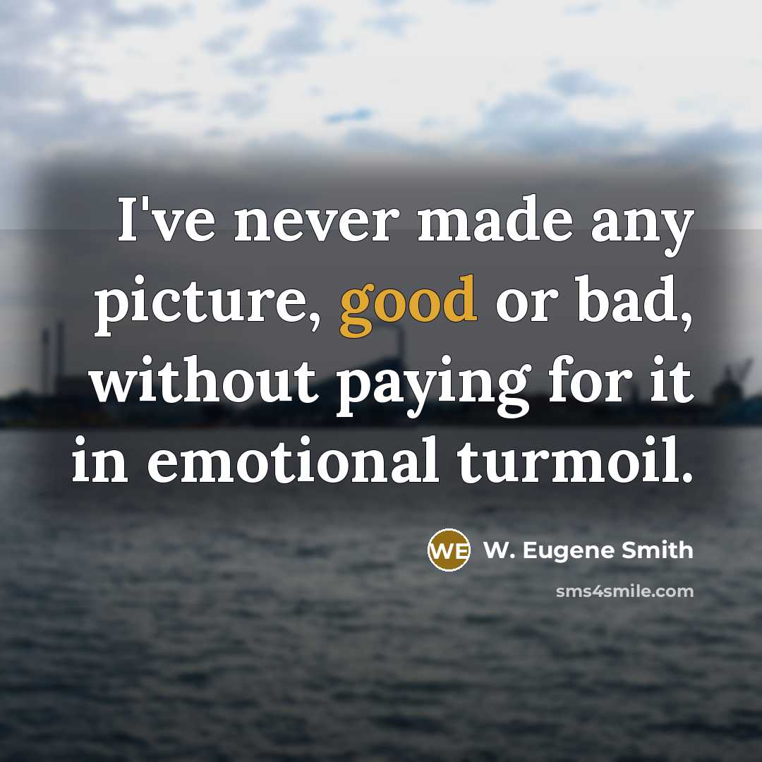 “I've never made any picture, good or bad, without paying for it in emotional turmoil.” quote by W. Eugene Smith
